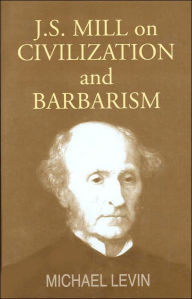 Title: Mill on Civilization and Barbarism / Edition 1, Author: Michael Levin