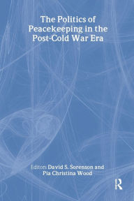 Title: The Politics of Peacekeeping in the Post-Cold War Era / Edition 1, Author: David S. Sorenson