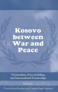 Title: Kosovo between War and Peace: Nationalism, Peacebuilding and International Trusteeship / Edition 1, Author: Tonny Brems Knudsen