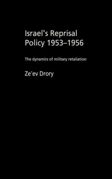 Israel's Reprisal Policy, 1953-1956: The Dynamics of Military Retaliation / Edition 1