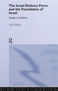 Title: The Israeli Defence Forces and the Foundation of Israel: Utopia in Uniform / Edition 1, Author: Ze'ev Drory