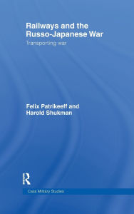 Title: Railways and the Russo-Japanese War: Transporting War / Edition 1, Author: Felix Patrikeeff