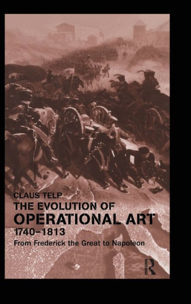 The Evolution of Operational Art, 1740-1813: From Frederick the Great to Napoleon / Edition 1
