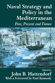 Title: Naval Policy and Strategy in the Mediterranean: Past, Present and Future, Author: John B. Hattendorf