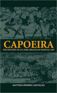 Title: Capoeira: The History of an Afro-Brazilian Martial Art / Edition 1, Author: Matthias Röhrig Assunção
