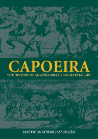 Title: Capoeira: The History of an Afro-Brazilian Martial Art / Edition 1, Author: Matthias Röhrig Assunção
