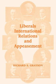 Title: Liberals, International Relations and Appeasement: The Liberal Party, 1919-1939, Author: Dr Richard S Grayson