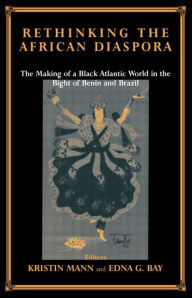 Title: Rethinking the African Diaspora: The Making of a Black Atlantic World in the Bight of Benin and Brazil / Edition 1, Author: Edna G. Bay