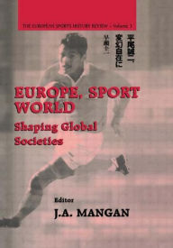 Title: Europe, Sport, World: Shaping Global Societies, Author: J. A. Mangan