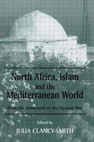 Title: North Africa, Islam and the Mediterranean World: From the Almoravids to the Algerian War, Author: Julia Clancy-Smith