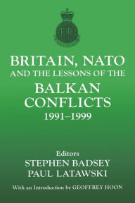 Title: Britain, NATO and the Lessons of the Balkan Conflicts, 1991 -1999, Author: Stephen Badsey