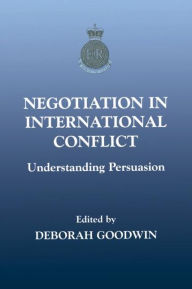 Title: Negotiation in International Conflict: Understanding Persuasion / Edition 1, Author: Deborah Goodwin