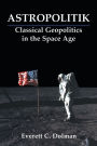 Astropolitik: Classical Geopolitics in the Space Age / Edition 1