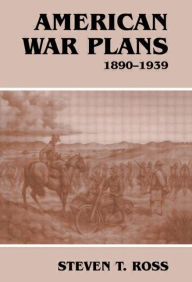 Title: American War Plans, 1890-1939, Author: Steven T. Ross