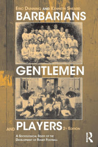 Title: Barbarians, Gentlemen and Players: A Sociological Study of the Development of Rugby Football / Edition 2, Author: Kenneth Sheard