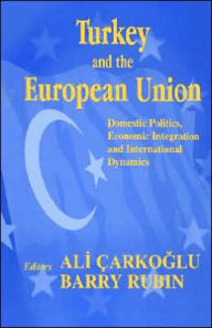 Title: Turkey and the European Union: Domestic Politics, Economic Integration and International Dynamics / Edition 1, Author: Ali Carkoglu