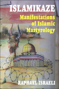 Title: Islamikaze: Manifestations of Islamic Martyrology / Edition 1, Author: Raphael Israeli