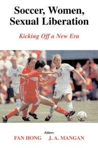 Title: Soccer, Women, Sexual Liberation: Kicking off a New Era / Edition 1, Author: Fan Hong