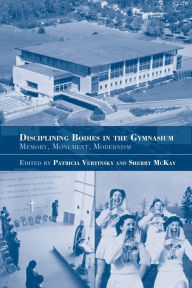 Title: Disciplining Bodies in the Gymnasium: Memory, Monument, Modernity, Author: Sherry Mckay