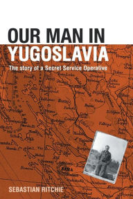 Title: Our Man in Yugoslavia: The Story of a Secret Service Operative, Author: Sebastian Ritchie