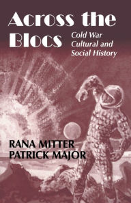 Title: Across the Blocs: Exploring Comparative Cold War Cultural and Social History / Edition 1, Author: Patrick Major