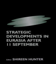 Title: Strategic Developments in Eurasia After 11 September / Edition 1, Author: Shireen Hunter