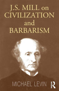 Title: Mill on Civilization and Barbarism, Author: Michael Levin