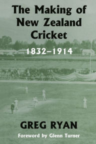 Title: The Making of New Zealand Cricket: 1832-1914 / Edition 1, Author: Greg Ryan