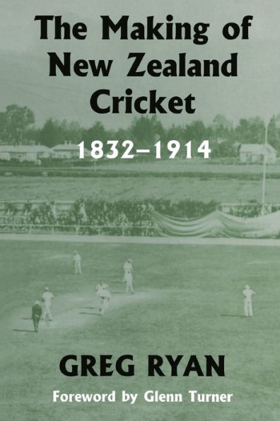 The Making of New Zealand Cricket: 1832-1914