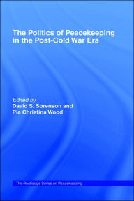 Title: The Politics of Peacekeeping in the Post-Cold War Era / Edition 1, Author: David S. Sorenson