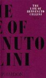 Title: The Life of Cellini, Author: Benvenuto Cellini