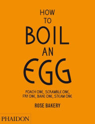 Title: How to Boil an Egg: Poach One, Scramble One, Fry One, Bake One, Steam One, Author: Rose Carrarini