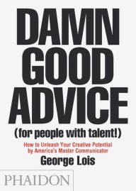 Title: Damn Good Advice (For People with Talent!): How To Unleash Your Creative Potential by America's Master Communicator, George Lois, Author: George Lois