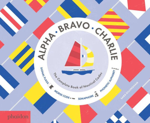 Alpha Bravo Charlie The Complete Book Of Nautical Codes By Sara Gillingham Hardcover Barnes Noble