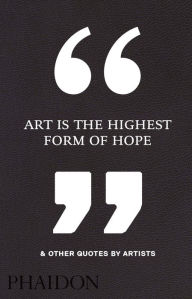 Title: Art Is the Highest Form of Hope & Other Quotes by Artists, Author: Phaidon Editors