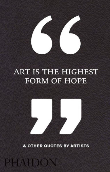 Art Is the Highest Form of Hope & Other Quotes by Artists