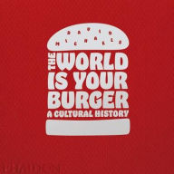 Title: The World is Your Burger: A Cultural History, Author: David Michaels