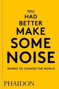 Title: You Had Better Make Some Noise: Words to Change the World, Author: Phaidon Editors