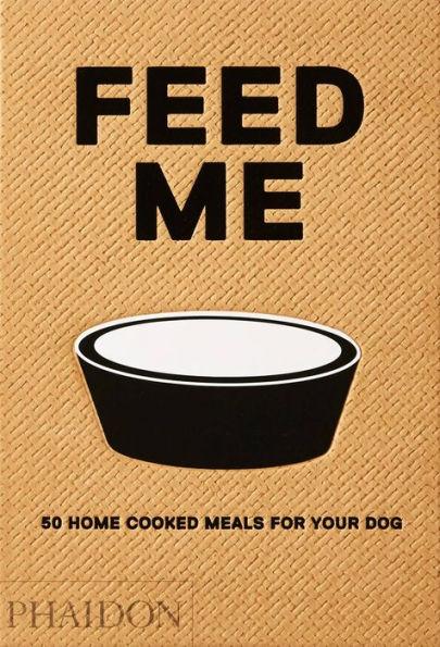 Feed Me: 50 Home Cooked Meals for your Dog