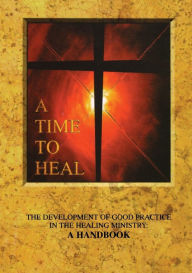 Title: A Time to Heal (Handbook): The Development of Good Practice in the Healing Ministry, Author: Hymns Ancient & Modern Ltd