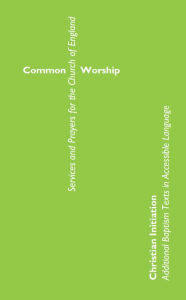 Title: Common Worship Christian Initiation: Additional Baptism Texts in Accessible Language, Author: England