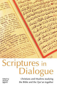 Title: Scriptures in Dialogue: Christians and Muslims Studying the Bible and the Qur'an Together, Author: Michael Ipgrave