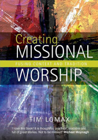 Title: Creating Missional Worship: Fusing context and tradition, Author: Tim Lomax