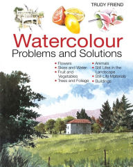 Title: Watercolour Problems and Solutions: A Trouble-Shooting Handbook, Author: Trudy Friend
