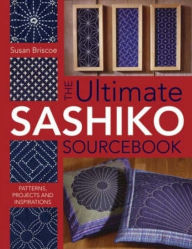 Title: The Ultimate Sashiko Sourcebook: Patterns, Projects and Inspirations, Author: Susan Briscoe