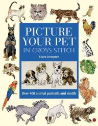 Title: Picture Your Pet in Cross Stitch: Over 400 animal portraits and motifs, Author: Claire Crompton