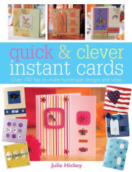 Title: Quick & Clever Instant Cards: Over 100 Fast-to-Make Handmade Designs and Ideas, Author: Julie Hickey