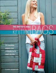 Title: The Knitters Bible - Knitted Bags: 25 Irresistible Projects from Frivolously Fun to Smart City Chic, Author: Claire Crompton