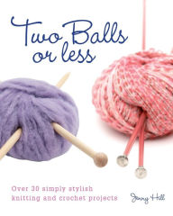 Title: Two Balls or Less: Over 30 Simply Stylish Knitting and Crochet Projects, Author: Jenny Hill