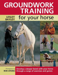 Title: Groundwork Training for your Horse: Develop a Deeper Bond with Your Horse Through a Range of Exercises and Games, Author: Lesley Bayley